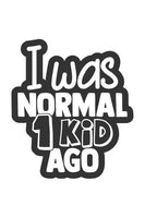 I was normal one kid ago