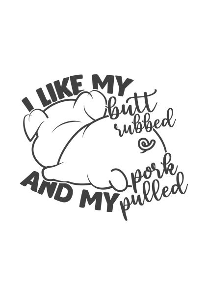 I like my butt rubbed and pork pulled