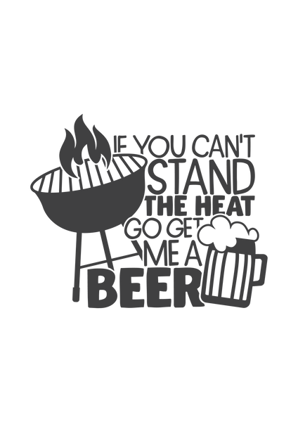 If you can't stand the heat, go get me a beer
